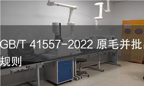 GB/T 41557-2022 原毛并批出证规则 GB/T 41557-2022 原毛并批出证规则