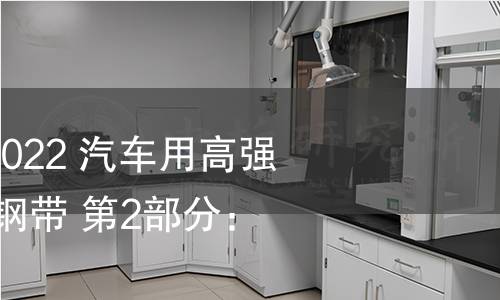 GB/T 20887.2-2022 汽车用高强度热连轧钢板及钢带 第2部分:高扩孔钢 GB/T 20887.2-2022 汽车用高强度热连轧钢板及钢带 第2部分:高扩孔钢