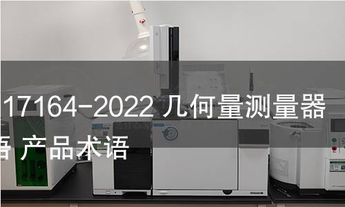 GB/T 17164-2022 几何量测量器具术语 产品术语 GB/T 17164-2022 几何量测量器具术语 产品术语