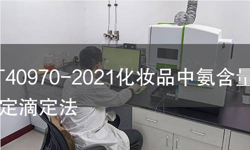 GB/T40970-2021化妆品中氨含量的测定滴定法 GB/T40970-2021化妆品中氨含量的测定滴定法