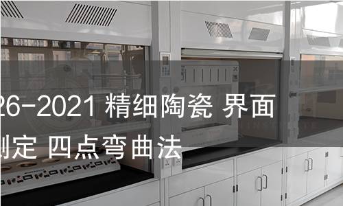 GB/T 39826-2021 精细陶瓷 界面弯曲强度测定 四点弯曲法 GB/T 39826-2021 精细陶瓷 界面弯曲强度测定 四点弯曲法