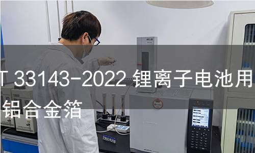 GB/T 33143-2022 锂离子电池用铝及铝合金箔 GB/T 33143-2022 锂离子电池用铝及铝合金箔