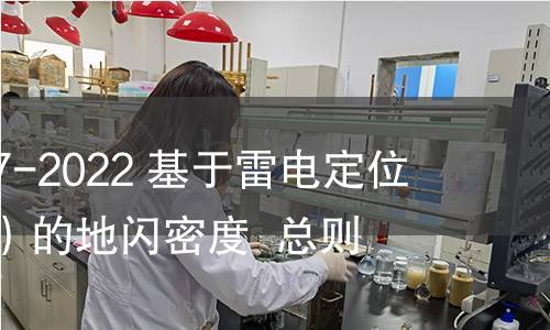 GB/T 37047-2022 基于雷电定位系统(LLS)的地闪密度 总则 GB/T 37047-2022 基于雷电定位系统(LLS)的地闪密度 总则