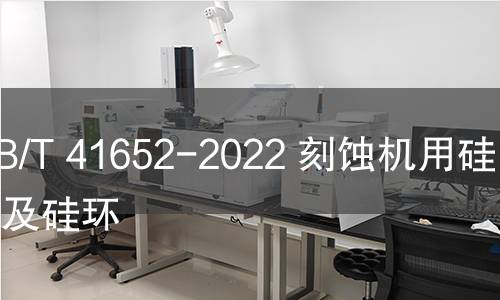 GB/T 41652-2022 刻蚀机用硅电极及硅环 GB/T 41652-2022 刻蚀机用硅电极及硅环