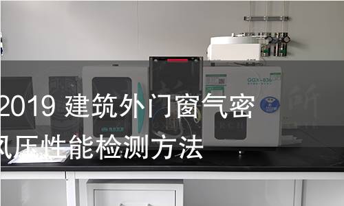 GB/T 7106-2019 建筑外门窗气密、水密、抗风压性能检测方法