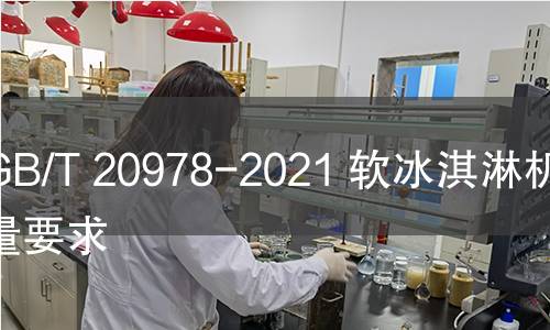 GB/T 20978-2021 软冰淇淋机质量要求 GB/T 20978-2021 软冰淇淋机质量要求