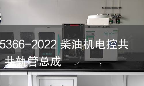 GB/T 25366-2022 柴油机电控共轨系统 共轨管总成 GB/T 25366-2022 柴油机电控共轨系统 共轨管总成