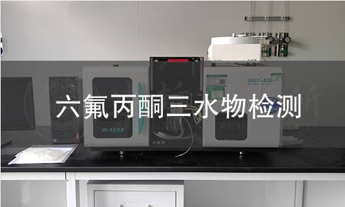 六氟丙酮三水物检测 六氟丙酮三水物检测