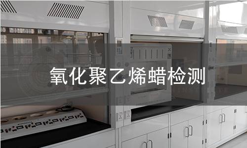氧化聚乙烯蜡检测 氧化聚乙烯蜡检测