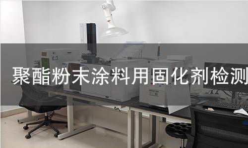 聚酯粉末涂料用固化剂检测 聚酯粉末涂料用固化剂检测