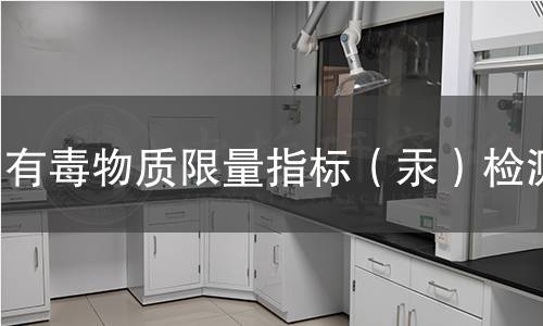 有毒物质限量指标(汞)检测 有毒物质限量指标(汞)检测