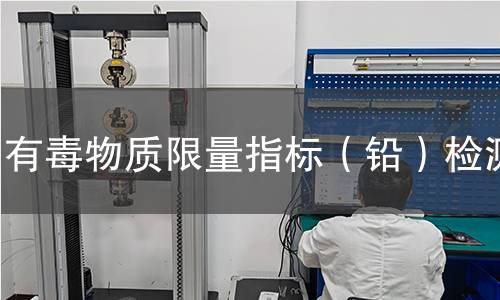 有毒物质限量指标(铅)检测 有毒物质限量指标(铅)检测