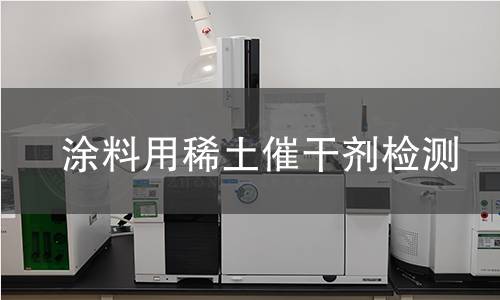涂料用稀土催干剂检测 涂料用稀土催干剂检测