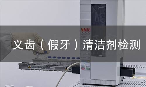 义齿(假牙)清洁剂检测 义齿(假牙)清洁剂检测