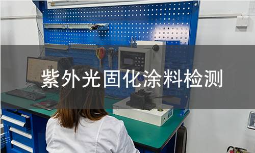 紫外光固化涂料检测 紫外光固化涂料检测