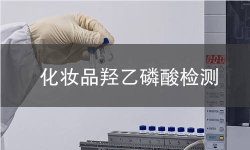 化妆品羟乙磷酸检测 化妆品羟乙磷酸检测