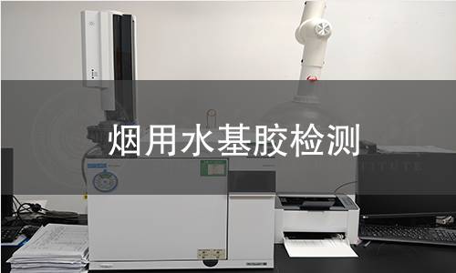 烟用水基胶检测 烟用水基胶检测