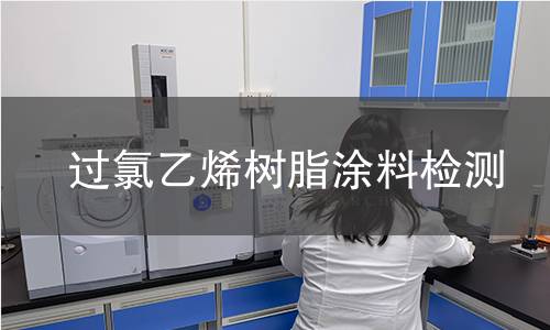 过氯乙烯树脂涂料检测 过氯乙烯树脂涂料检测